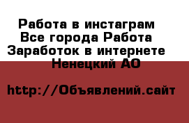 Работа в инстаграм - Все города Работа » Заработок в интернете   . Ненецкий АО